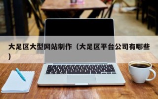 睢县大足区大型网站制作（大足区平台公司有哪些）
