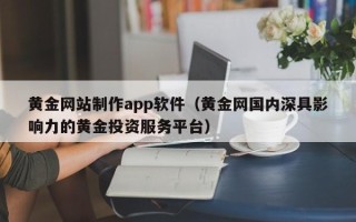睢县黄金网站制作app软件（黄金网国内深具影响力的黄金投资服务平台）
