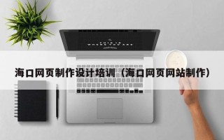 睢县海口网页制作设计培训（海口网页网站制作）