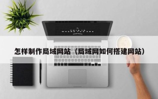 睢县怎样制作局域网站（局域网如何搭建网站）