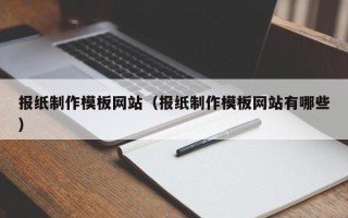 睢县报纸制作模板网站（报纸制作模板网站有哪些）