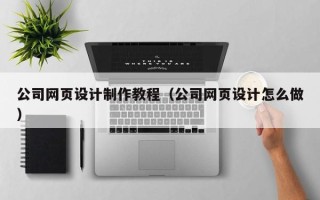 睢县公司网页设计制作教程（公司网页设计怎么做）
