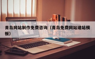 睢县青岛网站制作免费咨询（青岛免费网站建站模板）