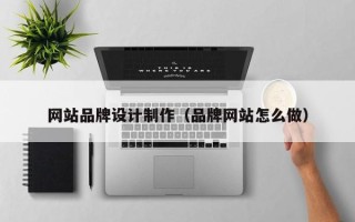 睢县网站品牌设计制作（品牌网站怎么做）